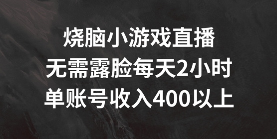 烧脑小游戏直播，无需露脸每天2小时，单账号日入400+【揭秘】|艾一资源