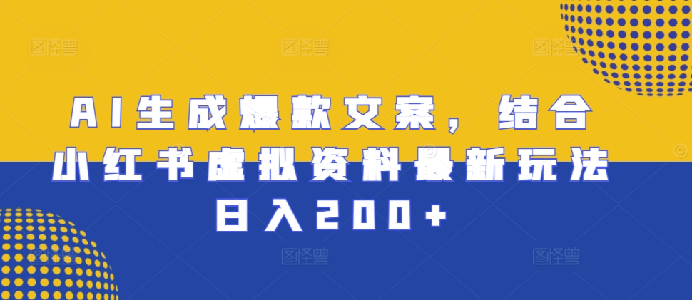 AI生成爆款文案，结合小红书虚拟资料最新玩法日入200+【揭秘】|艾一资源