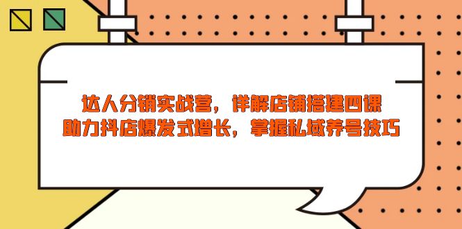 （13969期）达人分销实战营，店铺搭建四课，助力抖店爆发式增长，掌握私域养号技巧|艾一资源