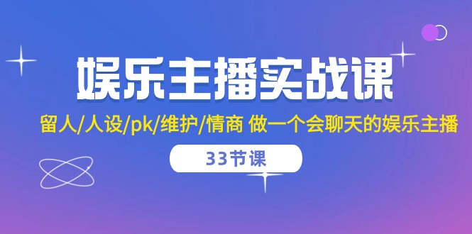 （10399期）娱乐主播实战课  留人/人设/pk/维护/情商 做一个会聊天的娱乐主播-33节课|艾一资源