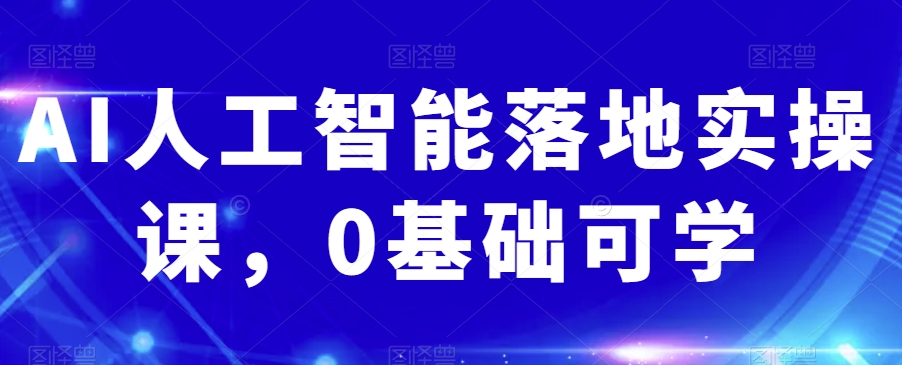 AI人工智能落地实操课，0基础可学|艾一资源