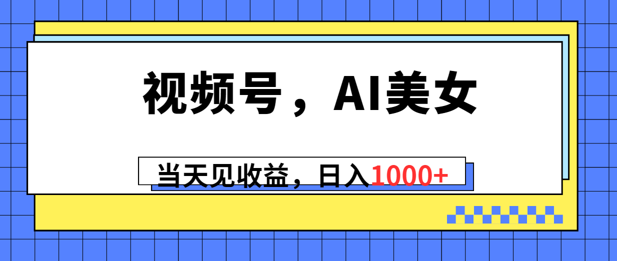 （10281期）视频号，Ai美女，当天见收益，日入1000+|艾一资源