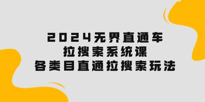 （10508期）2024无界直通车·拉搜索系统课：各类目直通车 拉搜索玩法！|艾一资源