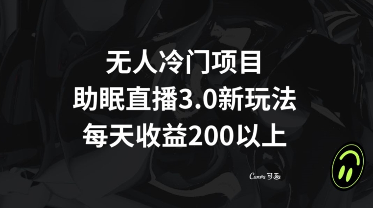 无人冷门项目，助眠直播3.0玩法，每天收益200+【揭秘】|艾一资源