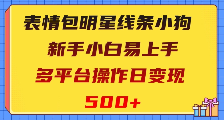 表情包明星线条小狗，新手小白易上手，多平台操作日变现500+【揭秘】|艾一资源