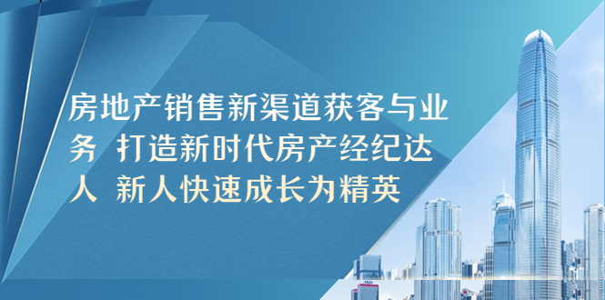 （5448期）房地产销售新渠道获客与业务 打造新时代房产经纪达人 新人快速成长为精英|艾一资源