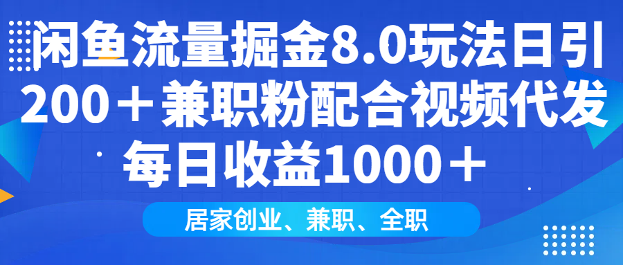 （14052期）闲鱼流量掘金8.0玩法日引200＋兼职粉配合视频代发日入1000＋收益适合互…|艾一资源