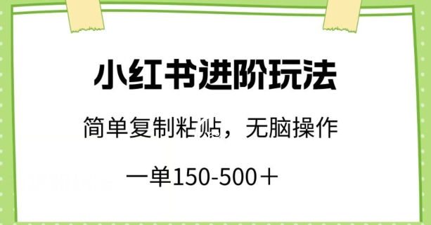 小红书进阶玩法，一单150-500+，简单复制粘贴，小白也能轻松上手【揭秘】|艾一资源