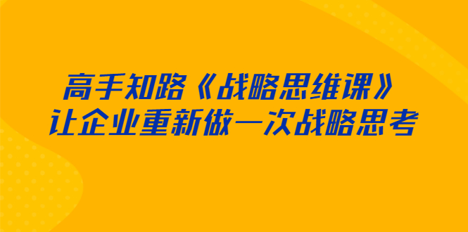 （2519期）高手知路《战略思维课》让企业重新做一次战略思考