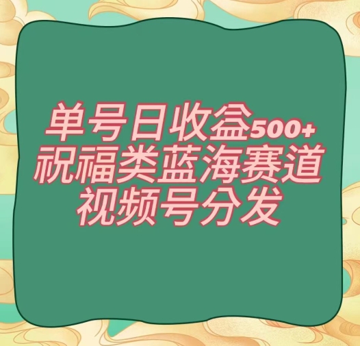 单号日收益500+、祝福类蓝海赛道、视频号分发【揭秘】|艾一资源