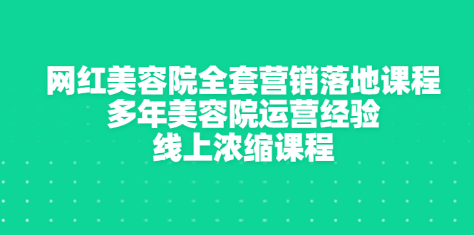 （2996期）网红美容院全套营销落地课程，多年美容院运营经验，线上浓缩课程|艾一资源