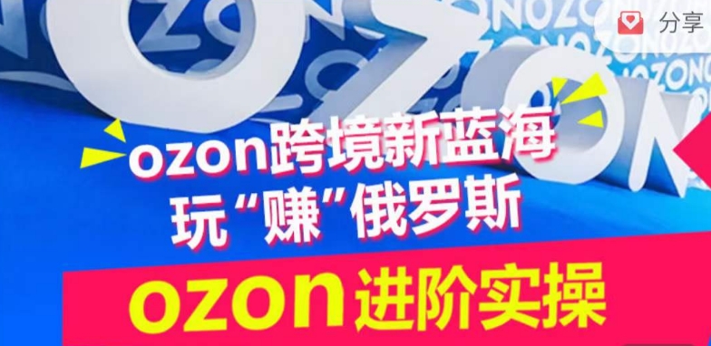 ozon跨境新蓝海玩“赚”俄罗斯，ozon进阶实操训练营|艾一资源