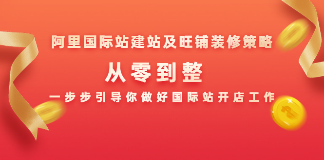 （1356期）阿里国际站建站及旺铺装修策略：从零到整，一步步引导你做好国际站开店工作