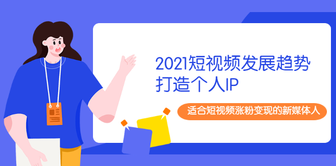 （1988期）2021短视频发展趋势+打造个人IP，适合短视频涨粉变现的新媒体人