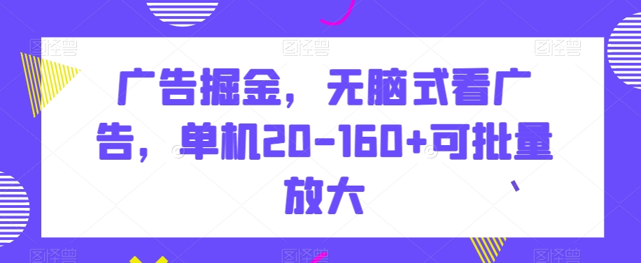 广告掘金，无脑式看广告，单机20-160+可批量放大【揭秘】|艾一资源