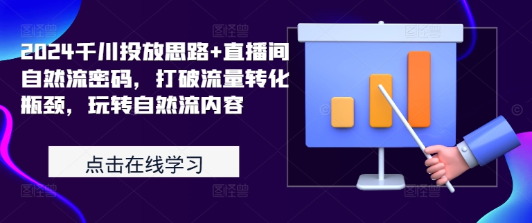 2024千川投放思路+直播间自然流密码，打破流量转化瓶颈，玩转自然流内容|艾一资源