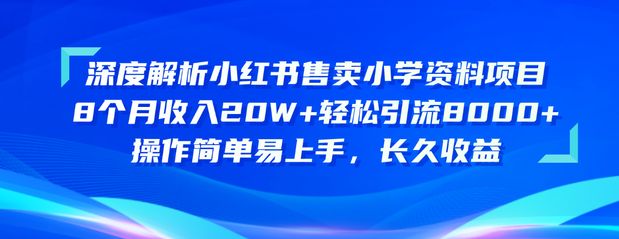 （10910期）深度解析小红书售卖小学资料项目 8个月收入20W+轻松引流8000+操作简单…|艾一资源