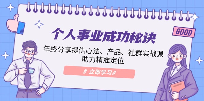 （13962期）个人事业成功秘诀：年终分享提供心法、产品、社群实战课、助力精准定位|艾一资源