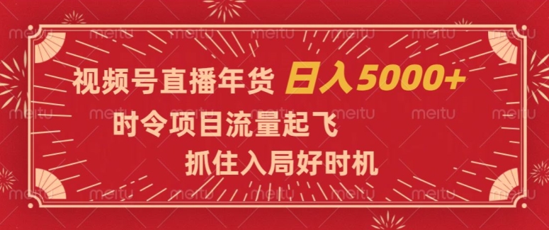 视频号直播年货，时令项目流量起飞，抓住入局好时机，日入5000+【揭秘】|艾一资源