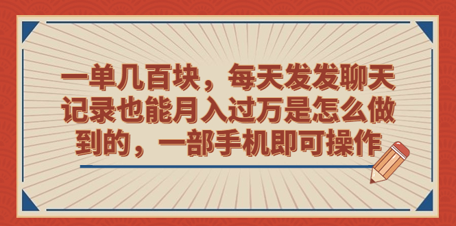 （6793期）一单几百块，每天发发聊天记录也能月入过万是怎么做到的，一部手机即可操作|艾一资源