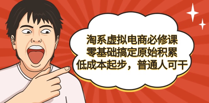 （9154期）淘系虚拟电商必修课，零基础搞定原始积累，低成本起步，普通人可干|艾一资源