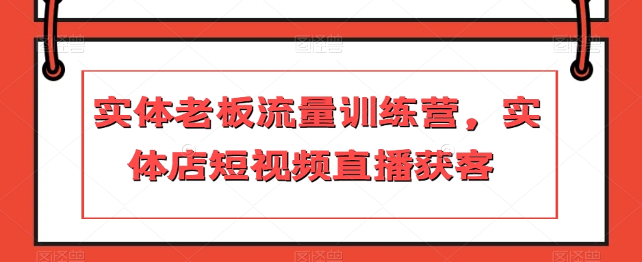 实体老板流量训练营，实体店短视频直播获客|艾一资源