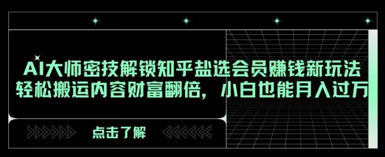 AI大师密技解锁知乎盐选会员赚钱新玩法，轻松搬运内容财富翻倍，小白也能月入过万【揭秘】|艾一资源