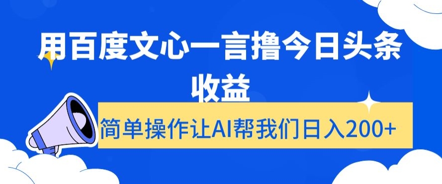 用百度文心一言撸今日头条收益，简单操作让AI帮我们日入200+【揭秘】|艾一资源