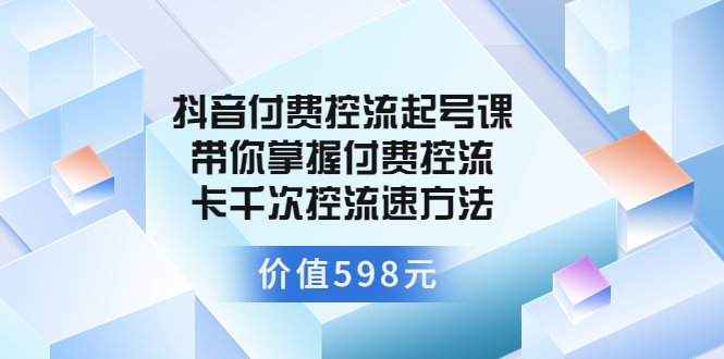 （3375期）抖音付费控流起号课 带你掌握付费控流卡千次控流速方法|艾一资源