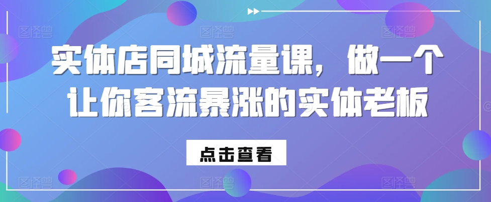 实体店同城流量课，做一个让你客流暴涨的实体老板|艾一资源