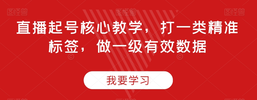 直播起号核心教学，打一类精准标签，做一级有效数据|艾一资源