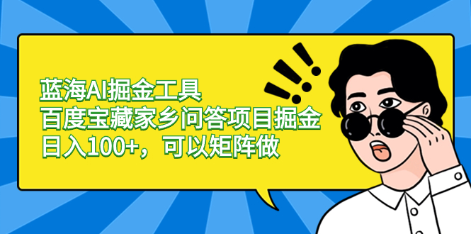 （8506期）蓝海AI掘金工具百度宝藏家乡问答项目掘金，日入100+，可以矩阵做|艾一资源