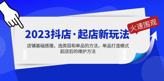 （5239期）2023抖店·起店新玩法，店铺基础搭建，选类目和单品的方法，单品打造模式|艾一资源