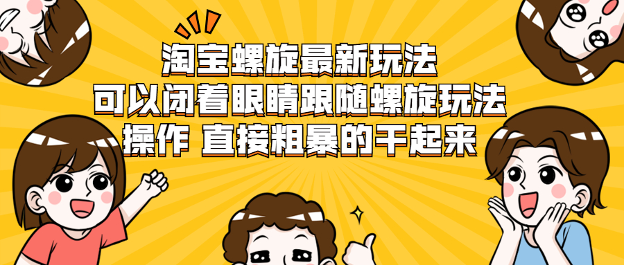 （1957期）淘宝螺旋最新玩法，可以闭着眼睛跟随螺旋玩法操作 直接粗暴的干起来