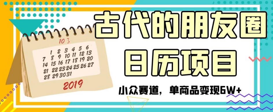 古代的朋友圈日历项目，小众赛道，单商品变现6W+【揭秘】|艾一资源