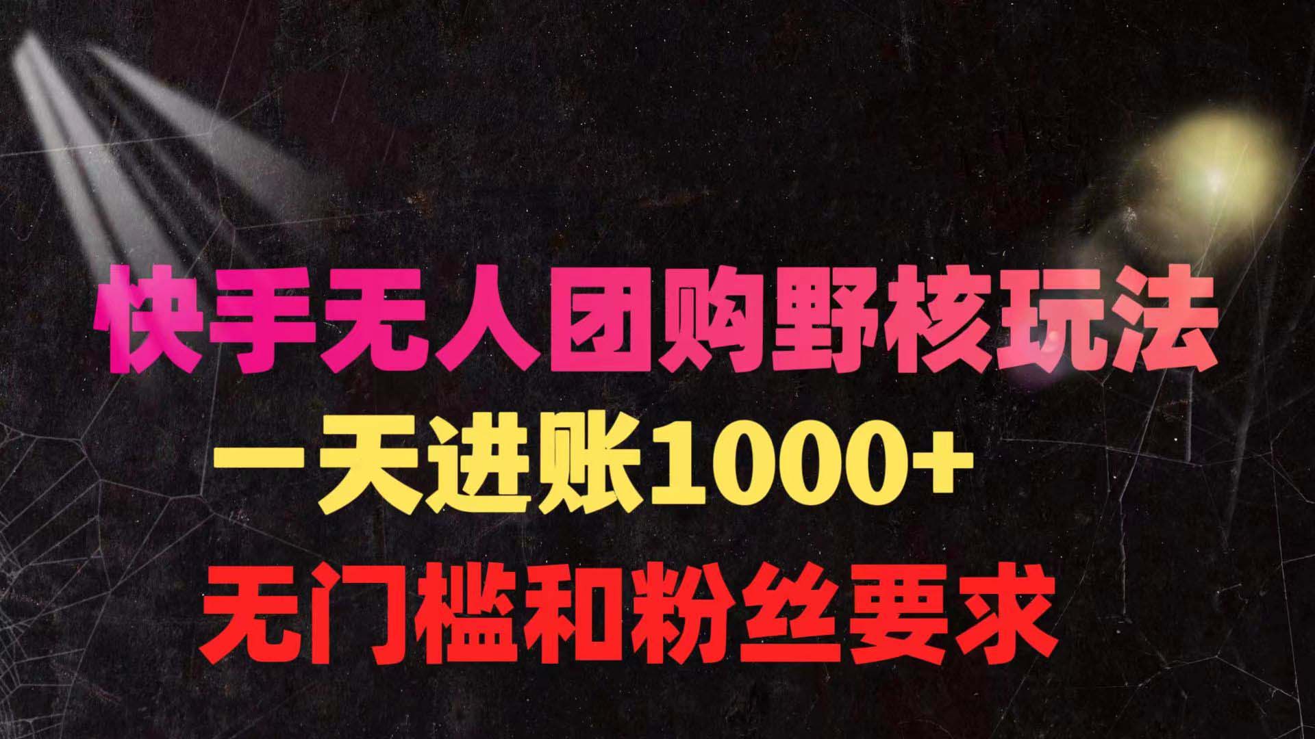 （9638期）快手无人团购带货野核玩法，一天4位数 无任何门槛|艾一资源