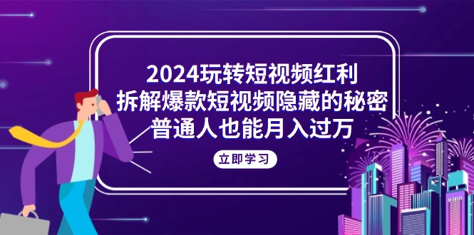 （10890期）2024玩转短视频红利，拆解爆款短视频隐藏的秘密，普通人也能月入过万|艾一资源