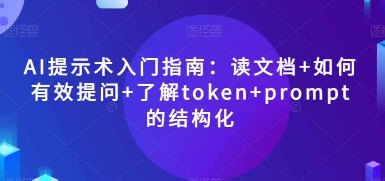 AI提示术入门指南：读文档+如何有效提问+了解token+prompt的结构化【揭秘】|艾一资源