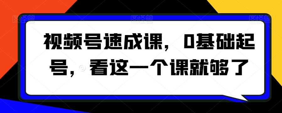 视频号速成课，​0基础起号，看这一个课就够了|艾一资源