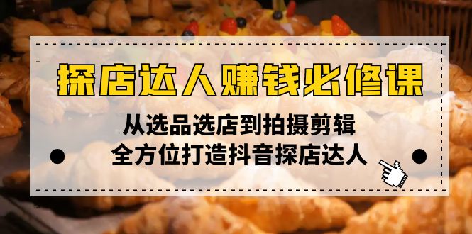 （13971期）探店达人赚钱必修课，从选品选店到拍摄剪辑，全方位打造抖音探店达人|艾一资源