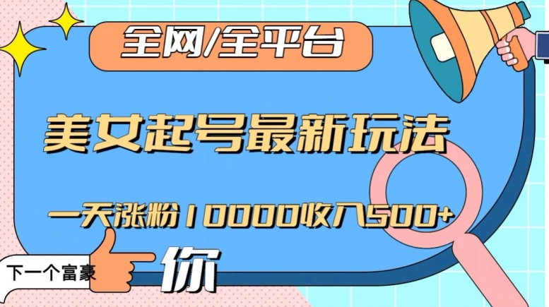 全网，全平台，美女起号最新玩法一天涨粉10000收入500+【揭秘】|艾一资源