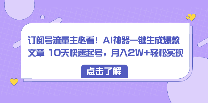 （8455期）订阅号流量主必看！AI神器一键生成爆款文章 10天快速起号，月入2W+轻松实现|艾一资源