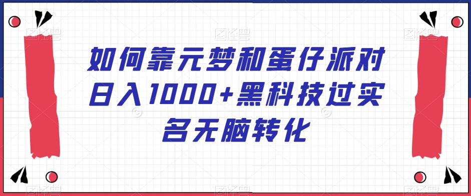 如何靠元梦和蛋仔派对日入1000+黑科技过实名无脑转化【揭秘】|艾一资源