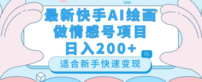 最新快手ai绘画做情感号日入200+玩法【详细教程】【揭秘】|艾一资源