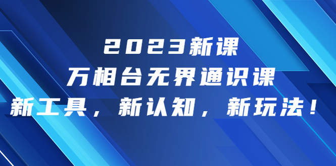 （6787期）2023新课·万相台·无界通识课，新工具，新认知，新玩法！|艾一资源