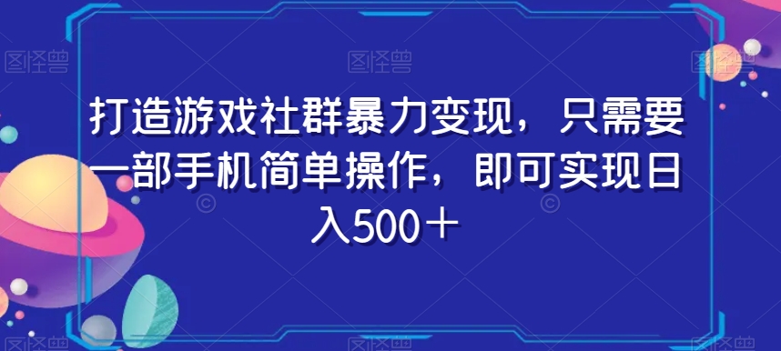 打造游戏社群暴力变现，只需要一部手机简单操作，即可实现日入500＋【揭秘】|艾一资源