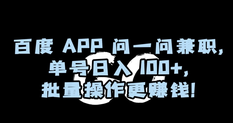 百度APP问一问兼职，单号日入100+，批量操作更赚钱【揭秘】|艾一资源