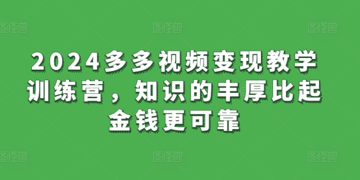 2024多多视频变现教学训练营，知识的丰厚比起金钱更可靠|艾一资源