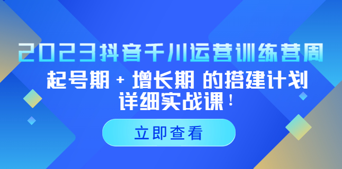 （5297期）2023抖音千川运营训练营，起号期+增长期 的搭建计划详细实战课！|艾一资源