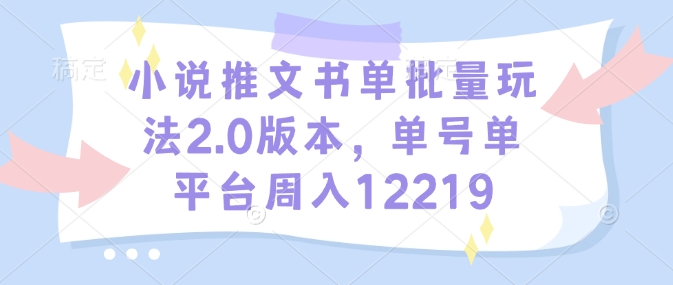 小说推文书单批量玩法2.0版本，单号单平台周入12219|艾一资源